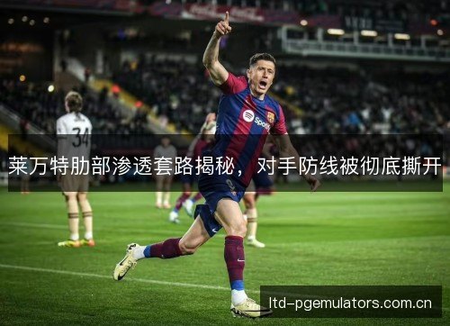 莱万特肋部渗透套路揭秘，对手防线被彻底撕开