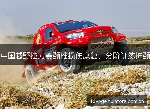 中国越野拉力赛颈椎损伤康复，分阶训练护颈